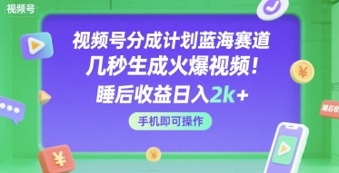 视频号分成计划蓝海赛道，几秒生成火爆视频，睡后收益日入2k+，手机即可操作【揭秘】-第一资源库