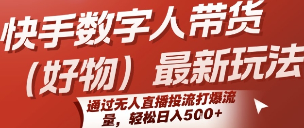 快手数字人带货(好物)最新玩法，通过无人直播投流打爆流量，轻松日入5张-第一资源库