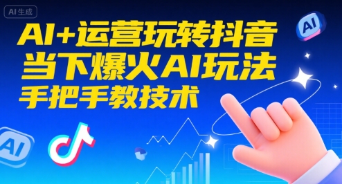 AI+运营玩转抖音，当下爆火AI玩法，手把手教技术-第一资源库