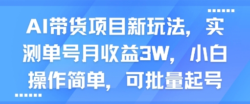 AI带货项目新玩法，实测单号月收益3W，小白操作简单，可批量起号-第一资源库