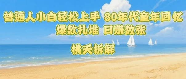 普通人小白轻松上手 80年代童年回忆杀，爆款扎堆，日入数张-第一资源库
