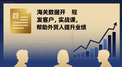 海关数据开发客户实战课，帮助外贸人提升业绩-第一资源库