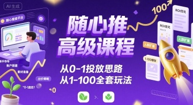 随心推高级课程，从0-1投放思路，也有从1-100的全套玩法-第一资源库