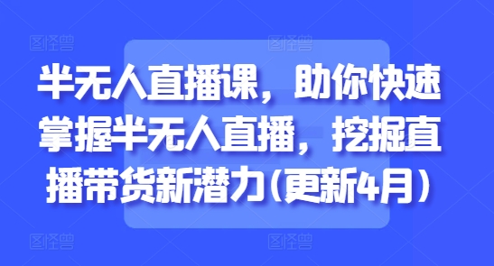 半无人直播课，助你快速掌握半无人直播，挖掘直播带货新潜力(更新8月)-第一资源库