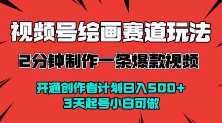 视频号绘画赛道暴力变现玩法，2分钟制作一条爆款视频，开通创作者计划日入多张，3天起号小白可做-第一资源库