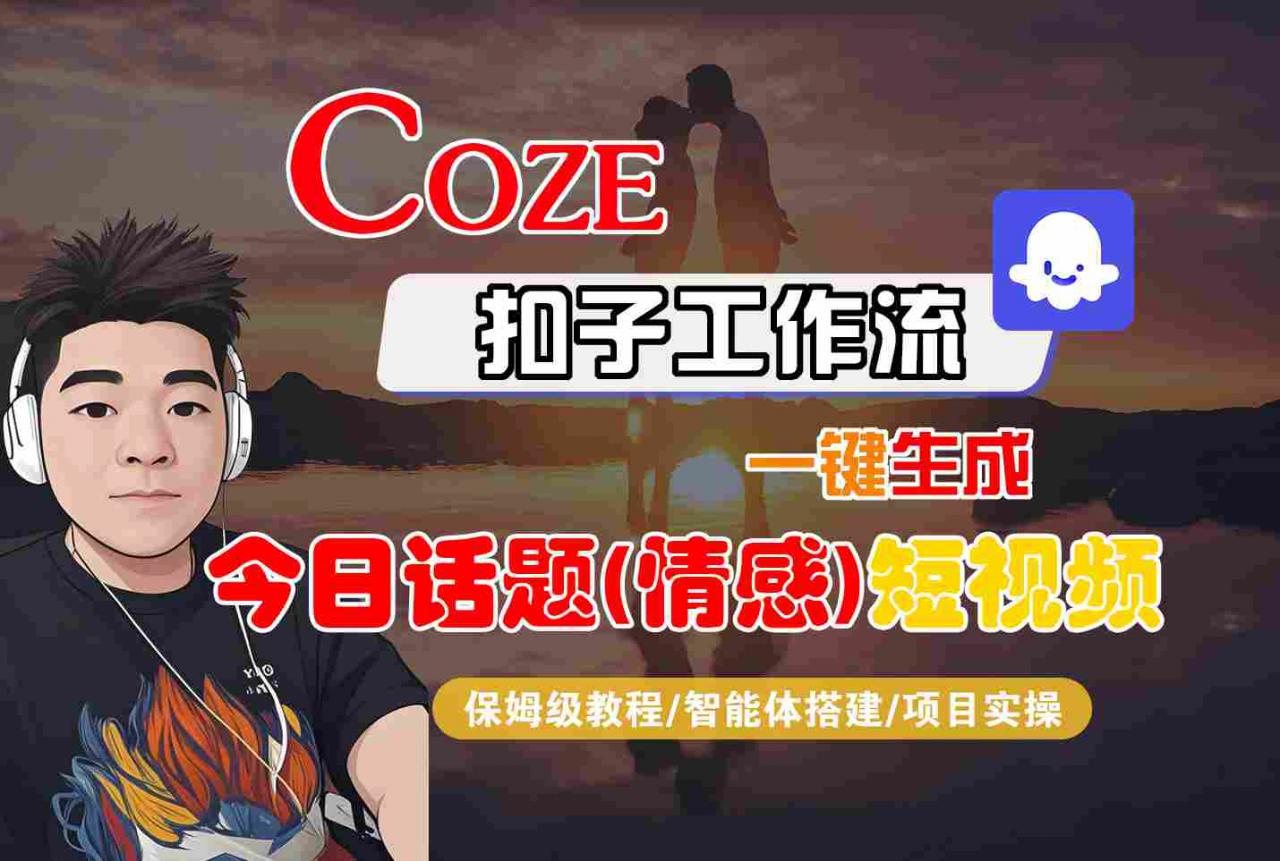 Coze智能体工作流一键生成今日话题(情感)短视频，全流程保姆级教学-第一资源库