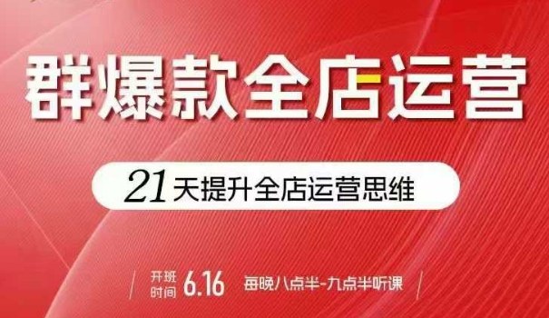 贾真电商群爆款全店运营，21天提升全店运营思维，起店、全店运营爆款不断-第一资源库