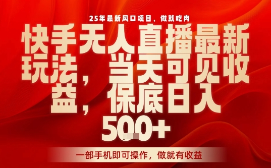 25年最新风口项目，快手无人直播，当天做当天出收益，不违规，一部手机即可操作，保底日入5张+【揭秘】-第一资源库